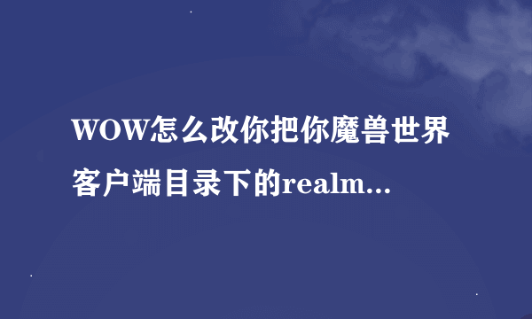 WOW怎么改你把你魔兽世界客户端目录下的realmlist.wtf里改成127.0.0.