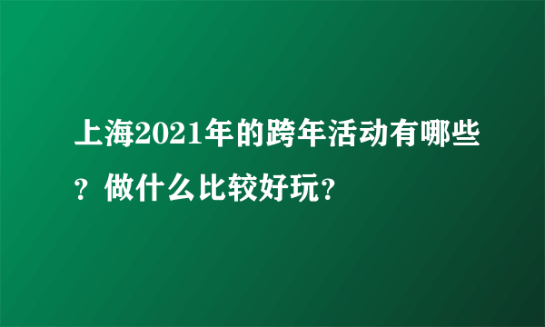 上海2021年的跨年活动有哪些？做什么比较好玩？