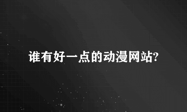 谁有好一点的动漫网站?