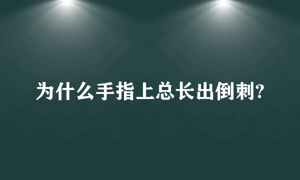 为什么手指上总长出倒刺?