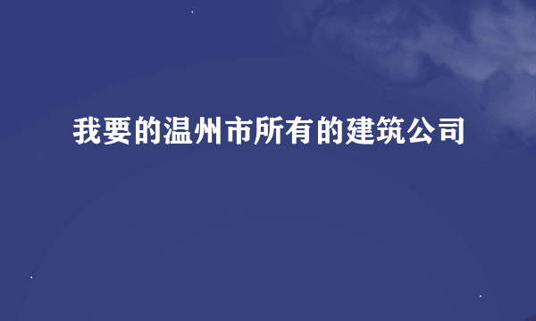 我要的温州市所有的建筑公司