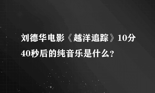 刘德华电影《越洋追踪》10分40秒后的纯音乐是什么？