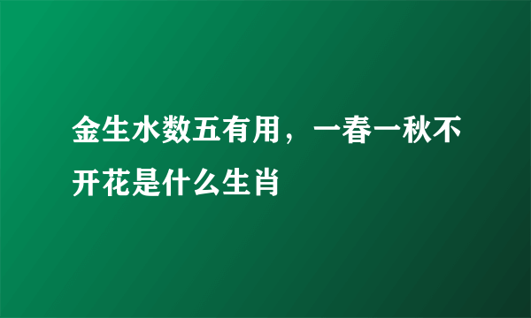 金生水数五有用，一春一秋不开花是什么生肖