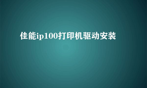 佳能ip100打印机驱动安装