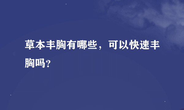 草本丰胸有哪些，可以快速丰胸吗？