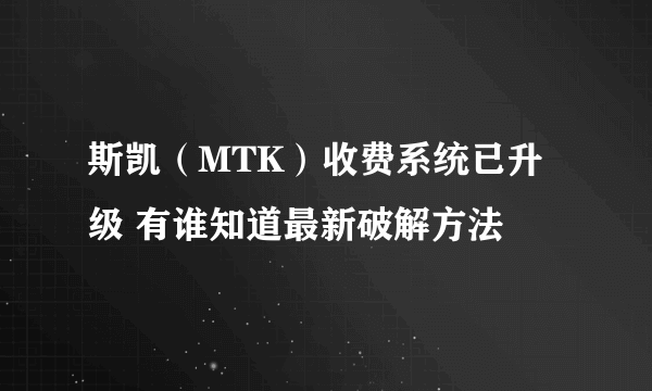 斯凯（MTK）收费系统已升级 有谁知道最新破解方法