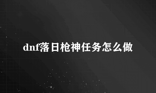 dnf落日枪神任务怎么做