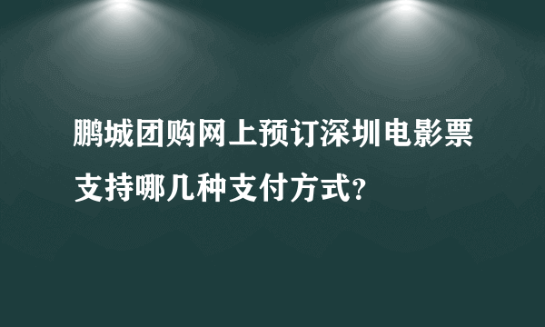 鹏城团购网上预订深圳电影票支持哪几种支付方式？