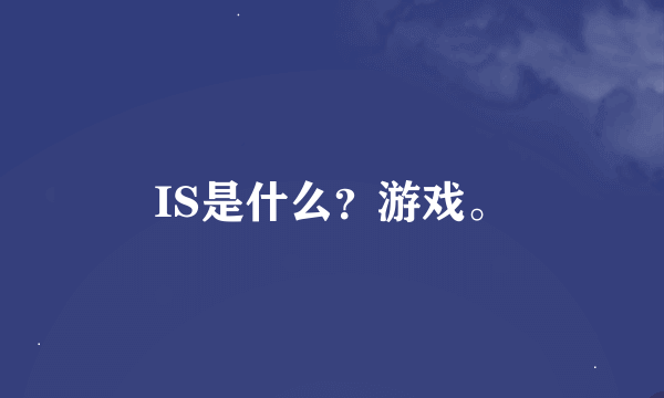 IS是什么？游戏。