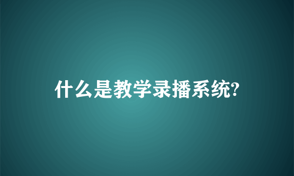 什么是教学录播系统?