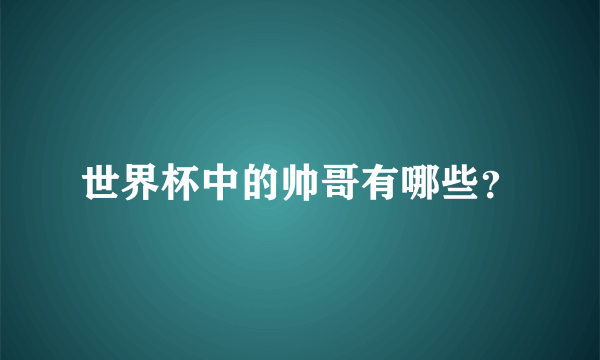 世界杯中的帅哥有哪些？