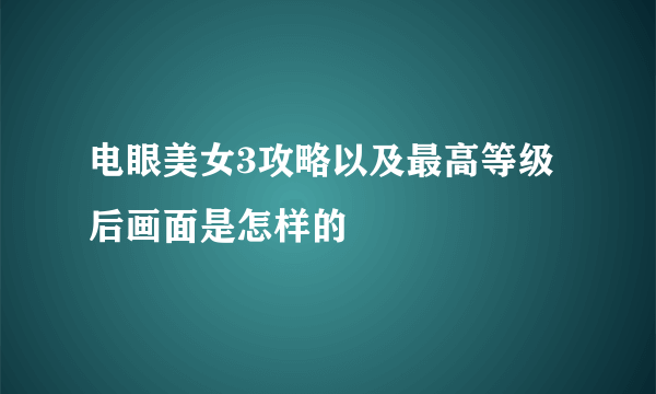 电眼美女3攻略以及最高等级后画面是怎样的