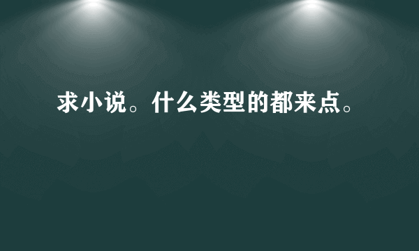 求小说。什么类型的都来点。