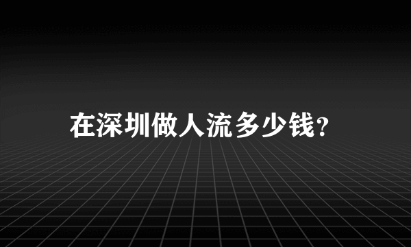 在深圳做人流多少钱？