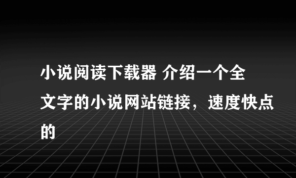 小说阅读下载器 介绍一个全文字的小说网站链接，速度快点的