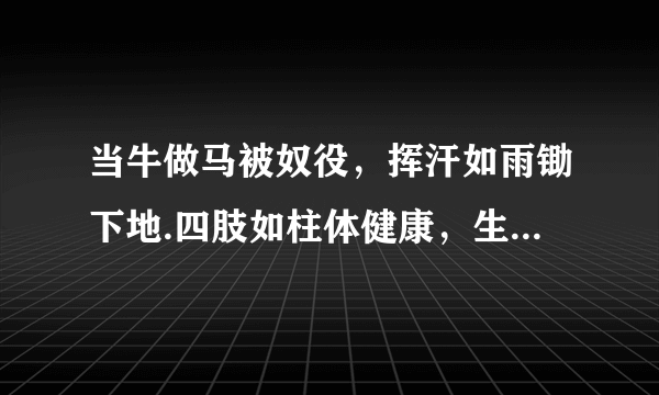 当牛做马被奴役，挥汗如雨锄下地.四肢如柱体健康，生龙活虎血气旺.打一生肖