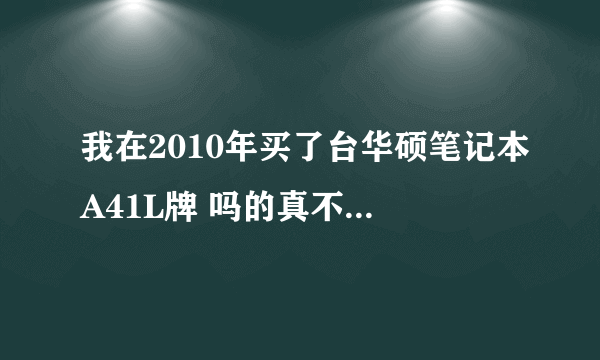 我在2010年买了台华硕笔记本A41L牌 吗的真不怎么样 带到学校用了不到一周连续出现死机蓝屏，这TM什么情况