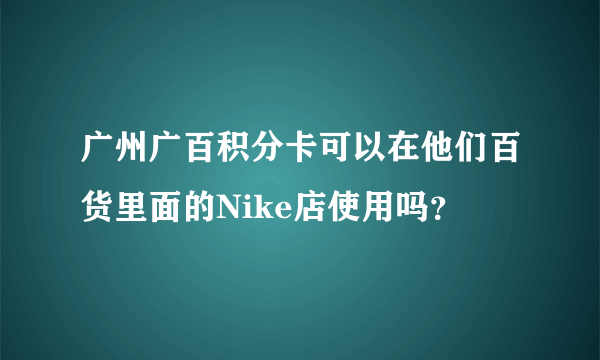 广州广百积分卡可以在他们百货里面的Nike店使用吗？