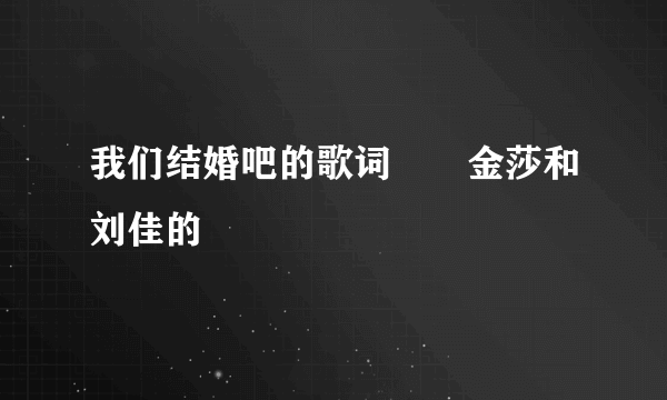 我们结婚吧的歌词　　金莎和刘佳的