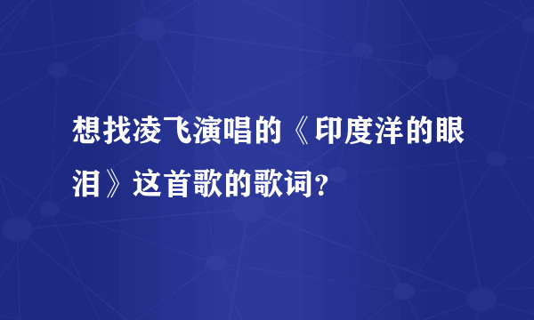 想找凌飞演唱的《印度洋的眼泪》这首歌的歌词？