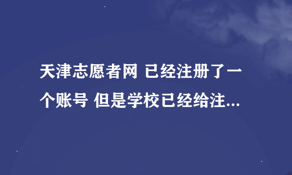 天津志愿者网 已经注册了一个账号 但是学校已经给注册完了另一个号了 自己注册的号，信息已填写完毕