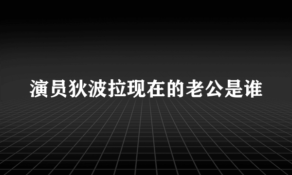 演员狄波拉现在的老公是谁