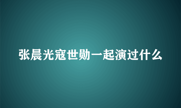 张晨光寇世勋一起演过什么