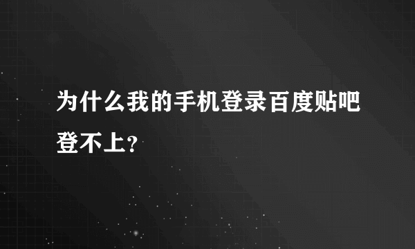 为什么我的手机登录百度贴吧登不上？