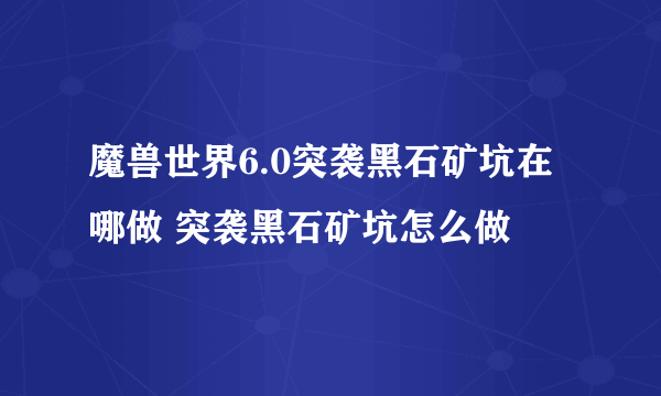 魔兽世界6.0突袭黑石矿坑在哪做 突袭黑石矿坑怎么做