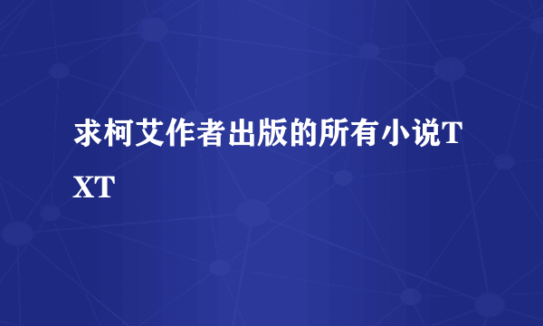 求柯艾作者出版的所有小说TXT