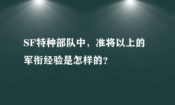 SF特种部队中，准将以上的军衔经验是怎样的？