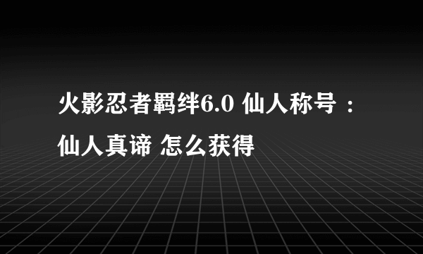 火影忍者羁绊6.0 仙人称号 ：仙人真谛 怎么获得