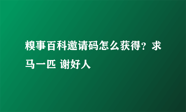 糗事百科邀请码怎么获得？求马一匹 谢好人