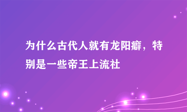 为什么古代人就有龙阳癖，特别是一些帝王上流社