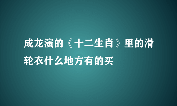 成龙演的《十二生肖》里的滑轮衣什么地方有的买