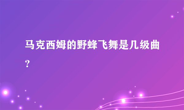 马克西姆的野蜂飞舞是几级曲？