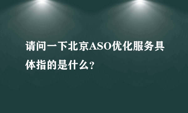 请问一下北京ASO优化服务具体指的是什么？