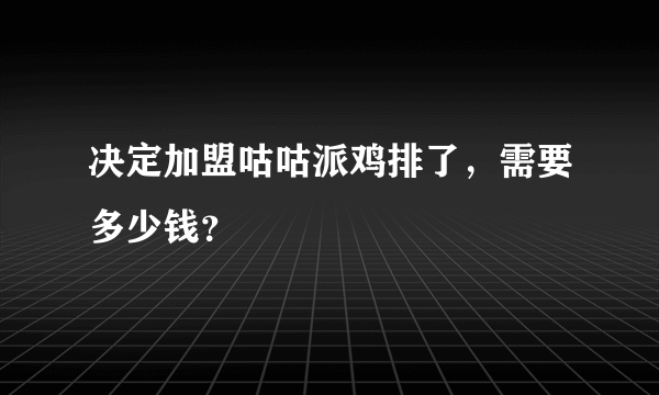 决定加盟咕咕派鸡排了，需要多少钱？