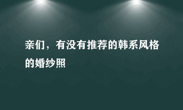 亲们，有没有推荐的韩系风格的婚纱照