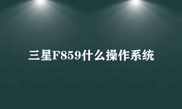 三星F859什么操作系统