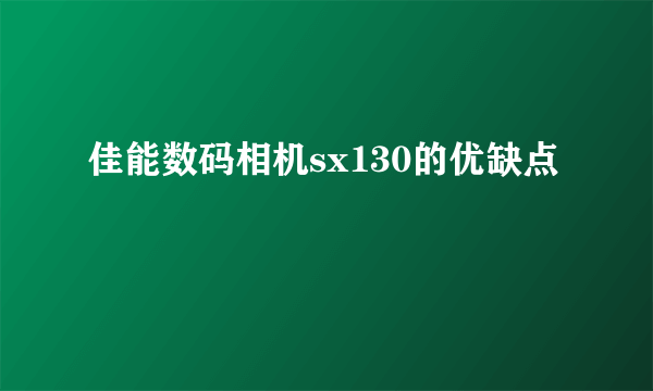 佳能数码相机sx130的优缺点