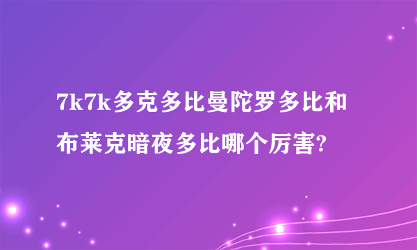 7k7k多克多比曼陀罗多比和布莱克暗夜多比哪个厉害?