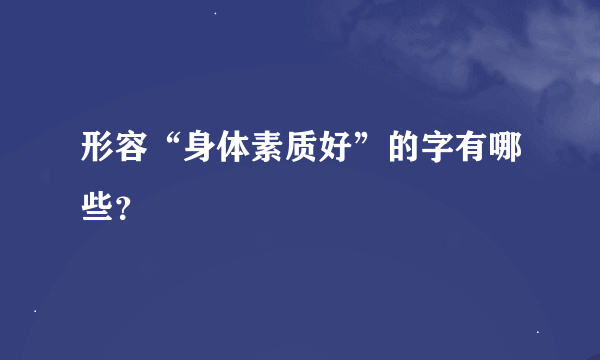 形容“身体素质好”的字有哪些？