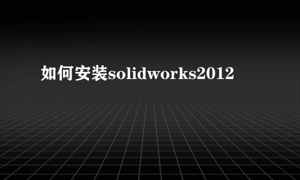 如何安装solidworks2012