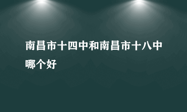 南昌市十四中和南昌市十八中哪个好