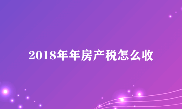 2018年年房产税怎么收