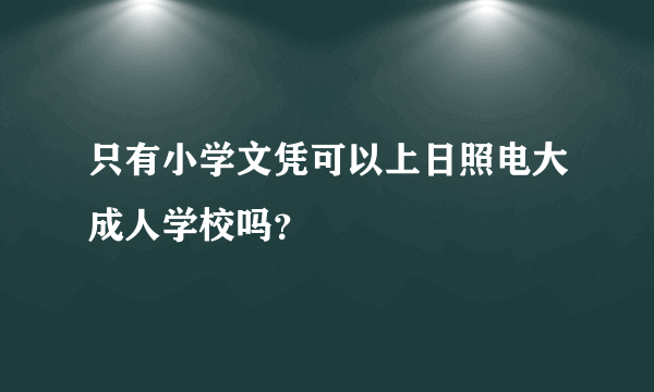 只有小学文凭可以上日照电大成人学校吗？