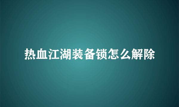 热血江湖装备锁怎么解除