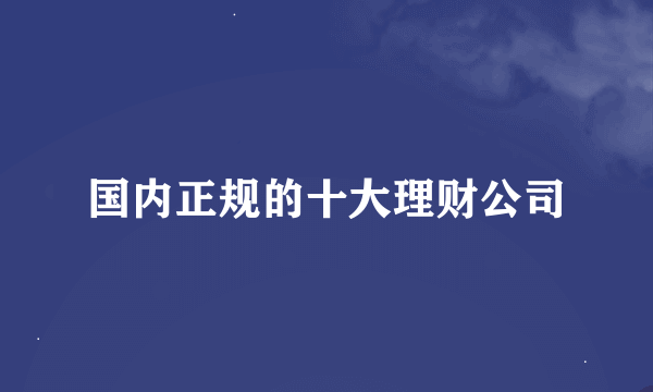 国内正规的十大理财公司