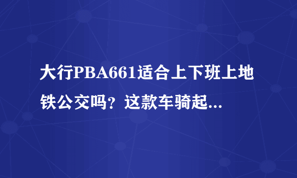 大行PBA661适合上下班上地铁公交吗？这款车骑起来怎么样？我只用来上下班接驳公司与地铁间的路段骑